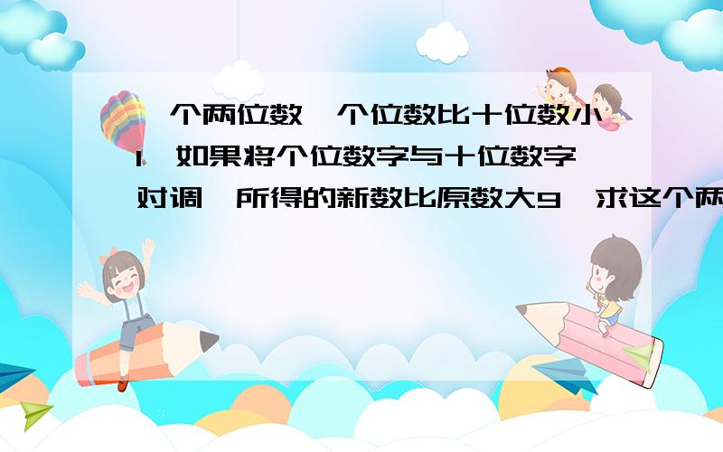 一个两位数,个位数比十位数小1,如果将个位数字与十位数字对调,所得的新数比原数大9,求这个两位数