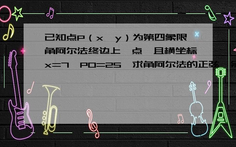 已知点P（x,y）为第四象限角阿尔法终边上一点,且横坐标x=7,PO=25,求角阿尔法的正弦、余弦、正切值....已知点P（x,y）为第四象限角阿尔法终边上一点,且横坐标x=7,PO=25,求角阿尔法的正弦、余弦