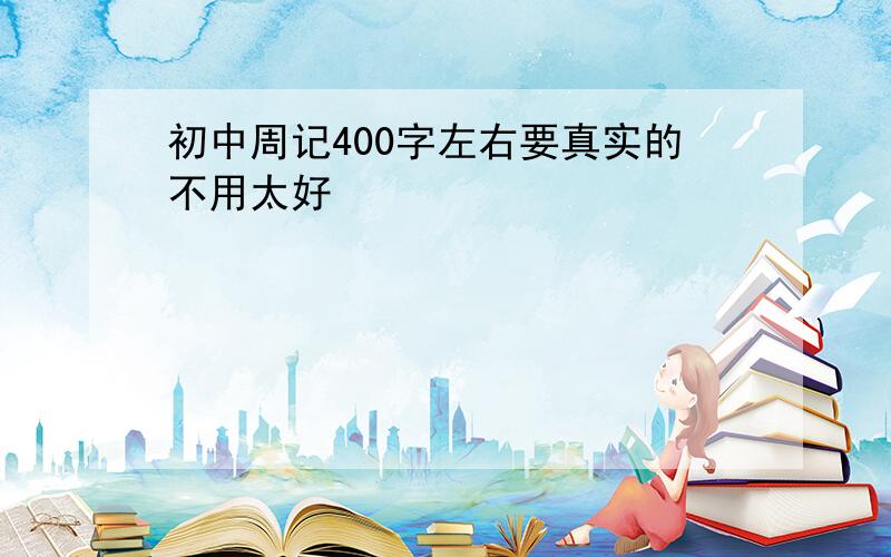 初中周记400字左右要真实的不用太好