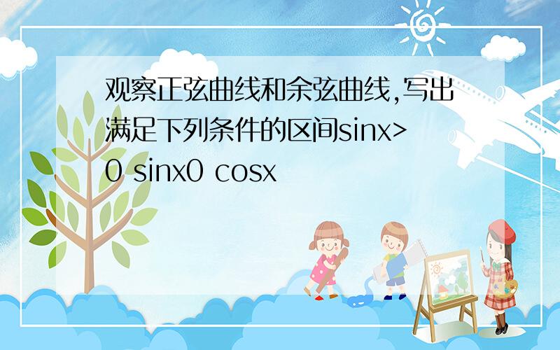 观察正弦曲线和余弦曲线,写出满足下列条件的区间sinx>0 sinx0 cosx