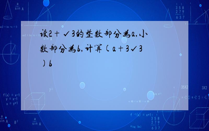 设2+√3的整数部分为a,小数部分为b,计算(a+3√3)b