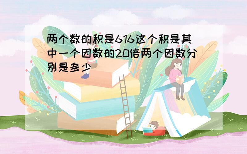 两个数的积是616这个积是其中一个因数的20倍两个因数分别是多少