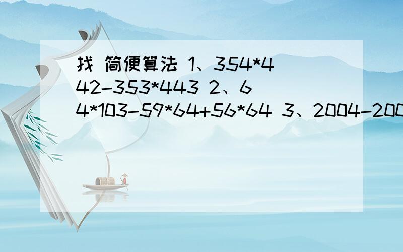 找 简便算法 1、354*442-353*443 2、64*103-59*64+56*64 3、2004-2003+2002-2001+.+2-1