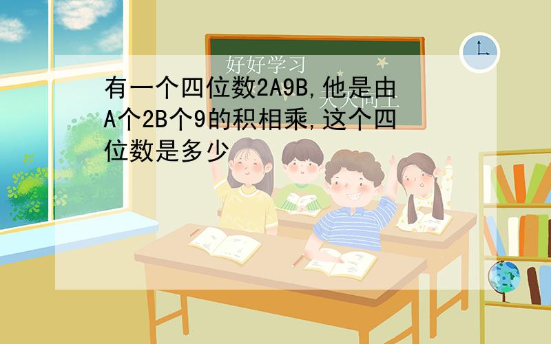 有一个四位数2A9B,他是由A个2B个9的积相乘,这个四位数是多少