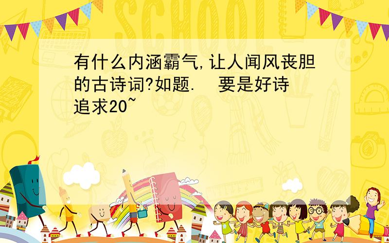 有什么内涵霸气,让人闻风丧胆的古诗词?如题.  要是好诗追求20~