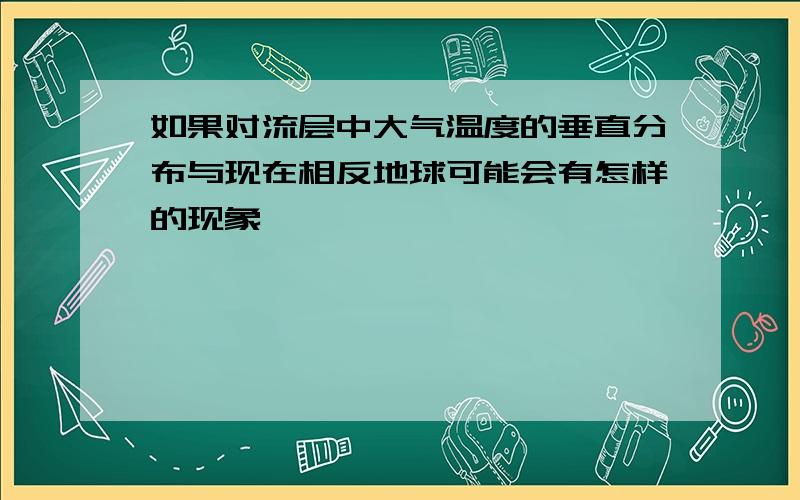 如果对流层中大气温度的垂直分布与现在相反地球可能会有怎样的现象