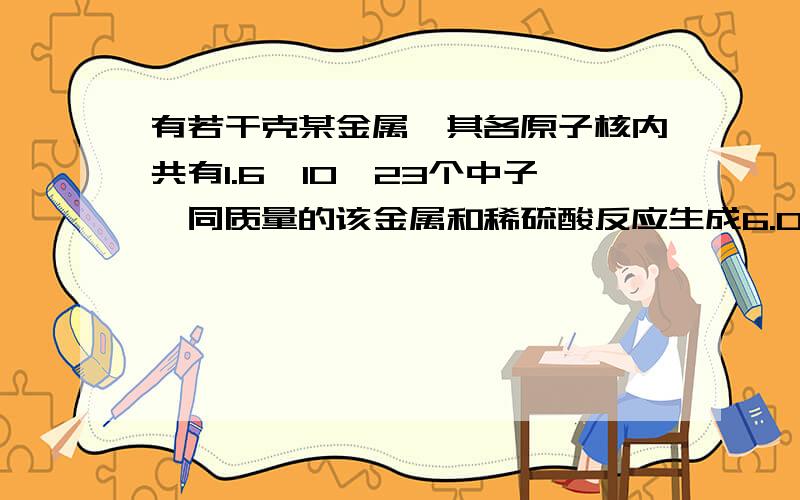 有若干克某金属,其各原子核内共有1.6*10^23个中子,同质量的该金属和稀硫酸反应生成6.02*10^22个阳离子,这些阳离子共有1.3*6.02*10^23个质子,则该金属的摩尔质量是多少?单个原子核内的质子有多