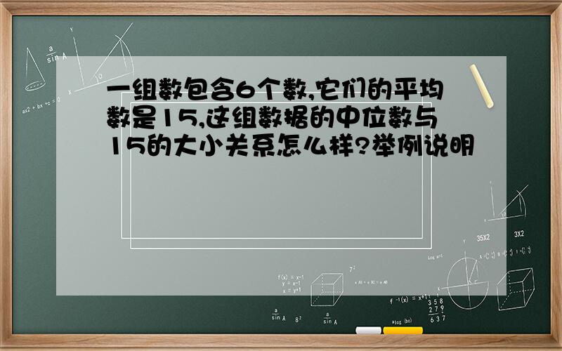 一组数包含6个数,它们的平均数是15,这组数据的中位数与15的大小关系怎么样?举例说明