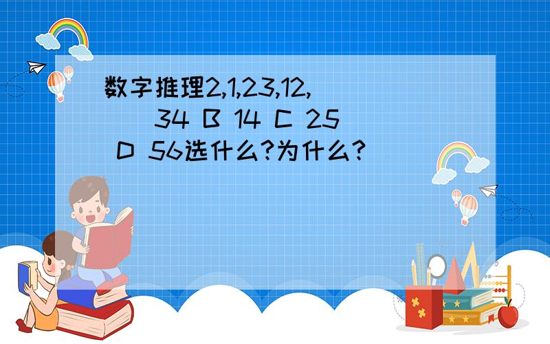 数字推理2,1,23,12,（）34 B 14 C 25 D 56选什么?为什么?