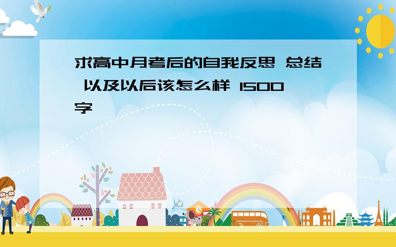 求高中月考后的自我反思 总结 以及以后该怎么样 1500字