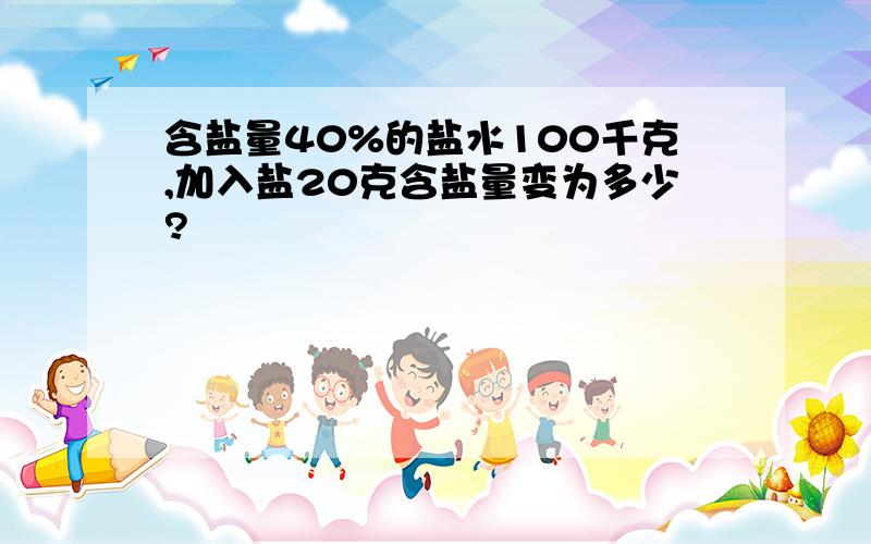 含盐量40%的盐水100千克,加入盐20克含盐量变为多少?