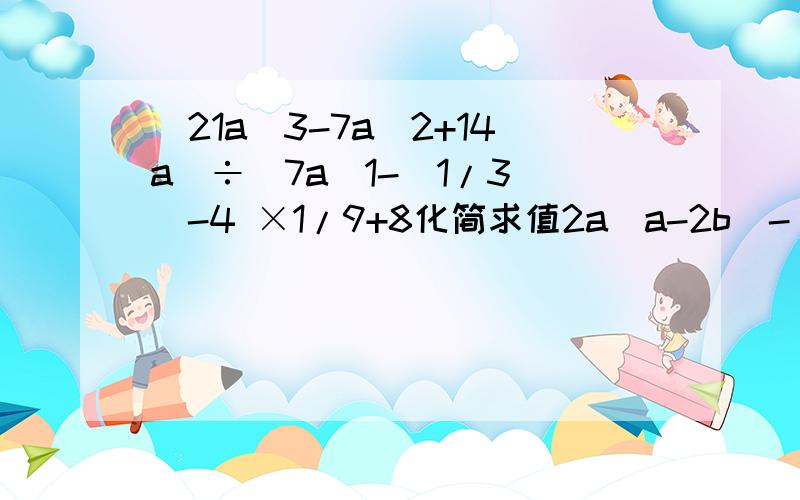 (21a^3-7a^2+14a)÷(7a)1-（1/3）^-4 ×1/9+8化简求值2a(a-2b)-(a-2b+3)(a+2b-3)-(2b-a)^2,其中a=负根号2,b=1/3