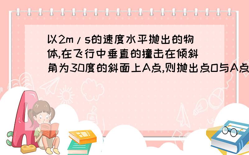 以2m/s的速度水平抛出的物体,在飞行中垂直的撞击在倾斜角为30度的斜面上A点,则抛出点O与A点的时间为 多少