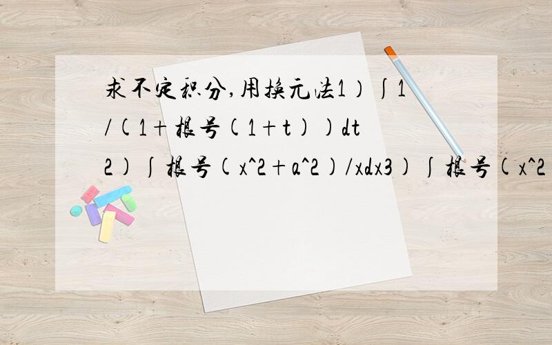 求不定积分,用换元法1）∫1/(1+根号(1+t))dt2)∫根号(x^2+a^2)/xdx3)∫根号(x^2+2x)/x^2dx4)∫1/根号(e^u+1)du5)∫1/x*根号(a^2-b^2*x^2)dx6)∫根号(1+lnx)/x*lnxdx请写出过程 谢谢