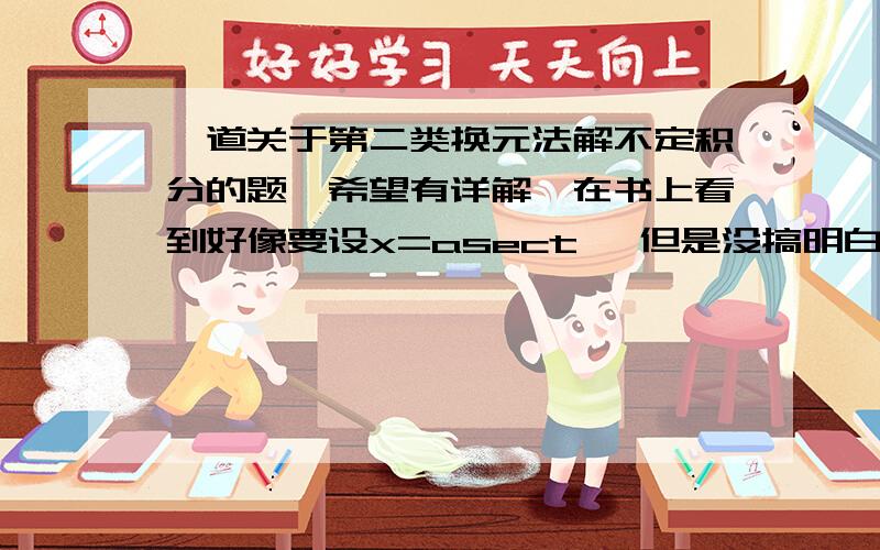 一道关于第二类换元法解不定积分的题,希望有详解,在书上看到好像要设x=asect ,但是没搞明白,希望能一步一步的解答谢谢、