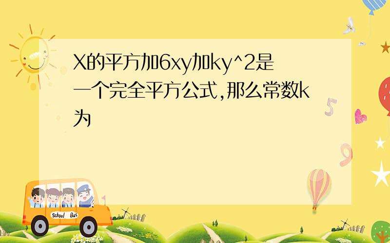 X的平方加6xy加ky^2是一个完全平方公式,那么常数k为