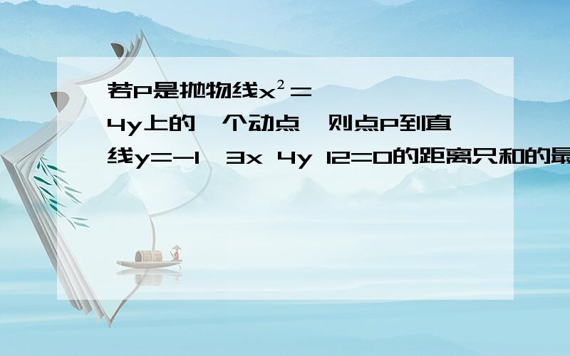 若P是抛物线x²=4y上的一个动点,则点P到直线y=-1,3x 4y 12=0的距离只和的最小值3x+4y+12=0