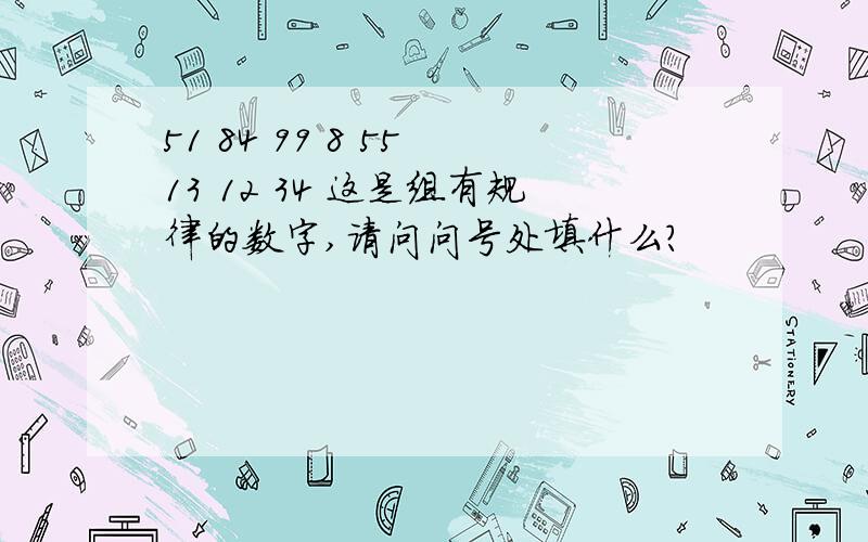 51 84 99 8 55 13 12 34 这是组有规律的数字,请问问号处填什么?