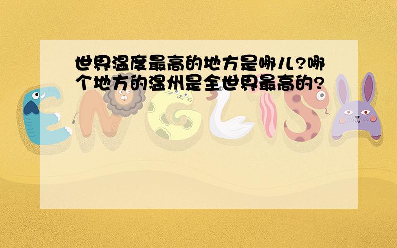 世界温度最高的地方是哪儿?哪个地方的温州是全世界最高的?