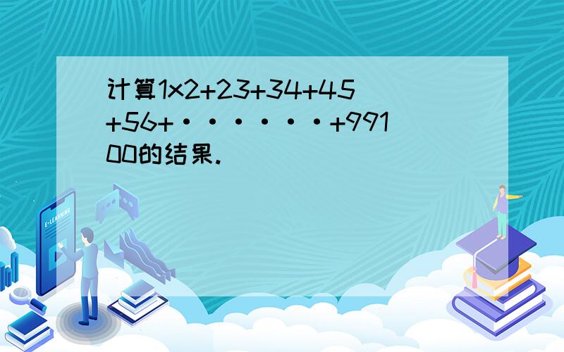 计算1x2+23+34+45+56+······+99100的结果.