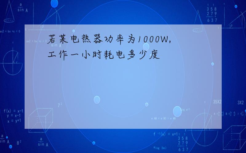 若某电热器功率为1000W,工作一小时耗电多少度