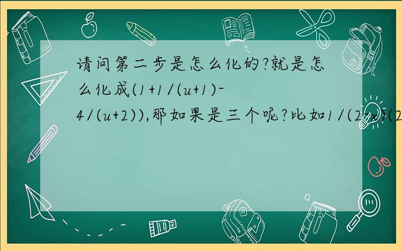 请问第二步是怎么化的?就是怎么化成(1+1/(u+1)-4/(u+2)),那如果是三个呢?比如1/(2-x)(2+x)(5+x^2)?