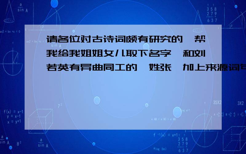 请各位对古诗词颇有研究的,帮我给我姐姐女儿取下名字,和刘若英有异曲同工的,姓张,加上来源词句,