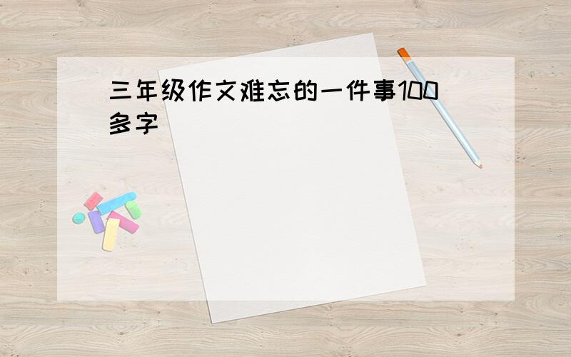 三年级作文难忘的一件事100多字