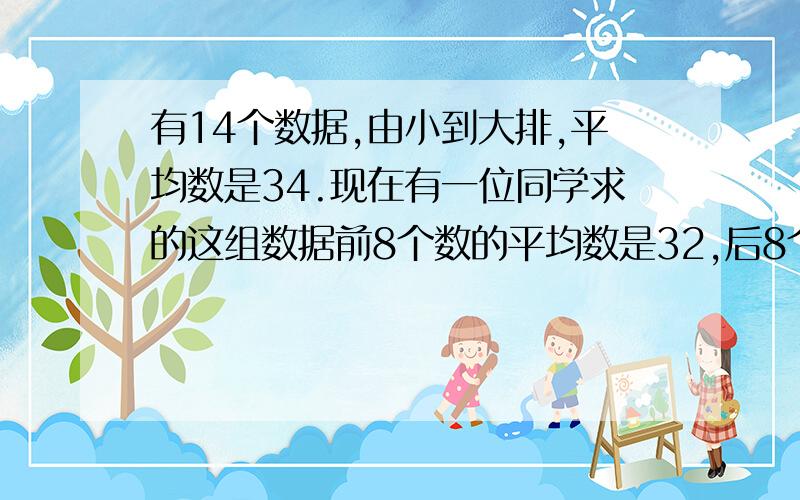 有14个数据,由小到大排,平均数是34.现在有一位同学求的这组数据前8个数的平均数是32,后8个的平均数是36,这组数据的中位数.