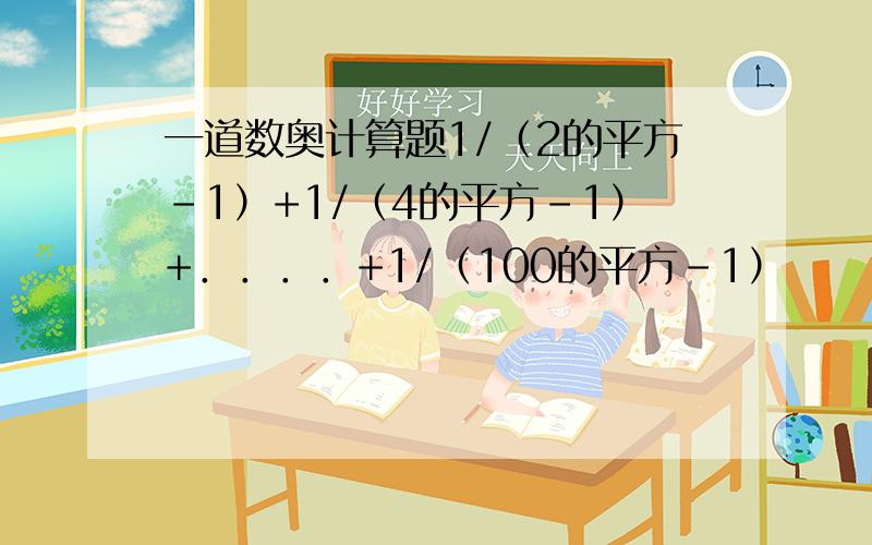 一道数奥计算题1/（2的平方-1）+1/（4的平方-1）+．．．．+1/（100的平方-1）