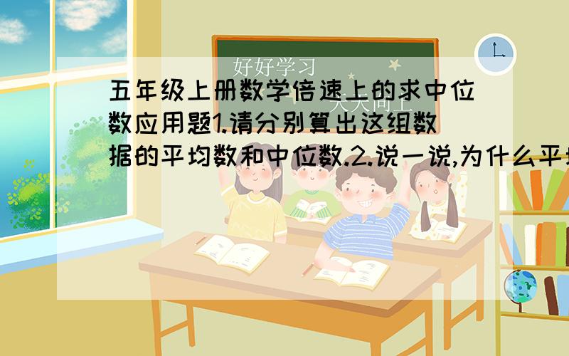 五年级上册数学倍速上的求中位数应用题1.请分别算出这组数据的平均数和中位数.2.说一说,为什么平均数比中位数高?3.请你选用一个合适的统计量表示这个超市的员工工资的一般水平.