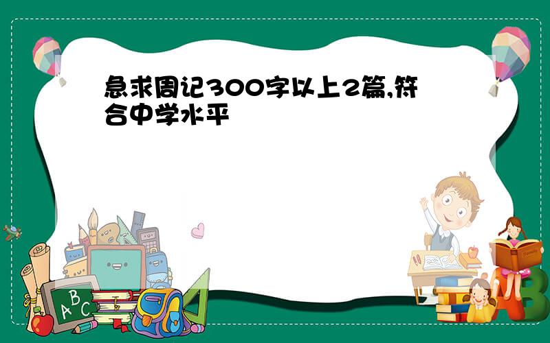 急求周记300字以上2篇,符合中学水平