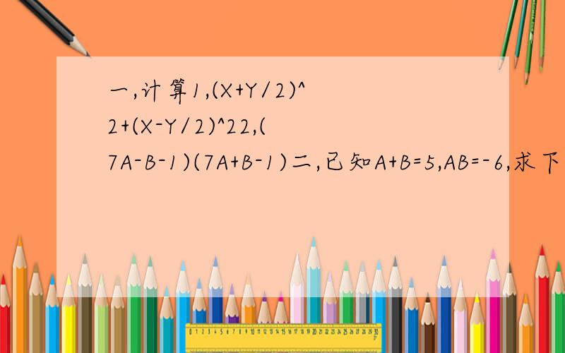 一,计算1,(X+Y/2)^2+(X-Y/2)^22,(7A-B-1)(7A+B-1)二,已知A+B=5,AB=-6,求下列各式的值1,A^2+B^22,A^2-AB+B^2三,计算(-12X^3*Y^4*Z)/(-4X^2*Y^3*Z)(-1/4*A^6*B^4*C)/(2*A^3*C)(2M^N+1)/(8M^2N+1)6(A-B)^5/1/3(A-B)^2(3A)^3*B^2/(8B^3*B^2)3A^M+1*B^B+1/(-