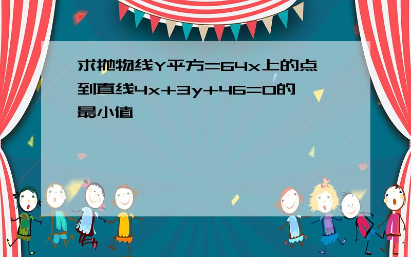 求抛物线Y平方=64x上的点到直线4x+3y+46=0的最小值