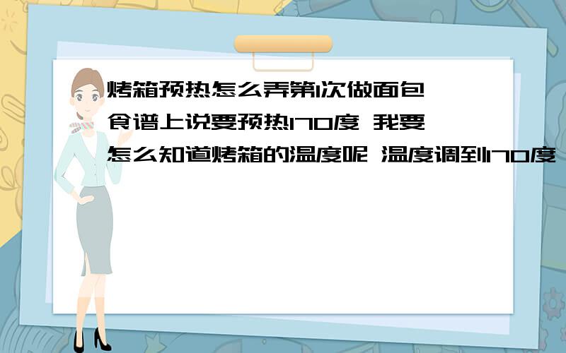 烤箱预热怎么弄第1次做面包 食谱上说要预热170度 我要怎么知道烤箱的温度呢 温度调到170度 那时间调多少呢