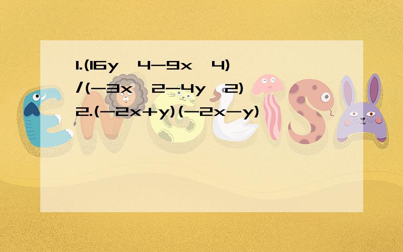 1.(16y^4-9x^4)/(-3x^2-4y^2) 2.(-2x+y)(-2x-y)