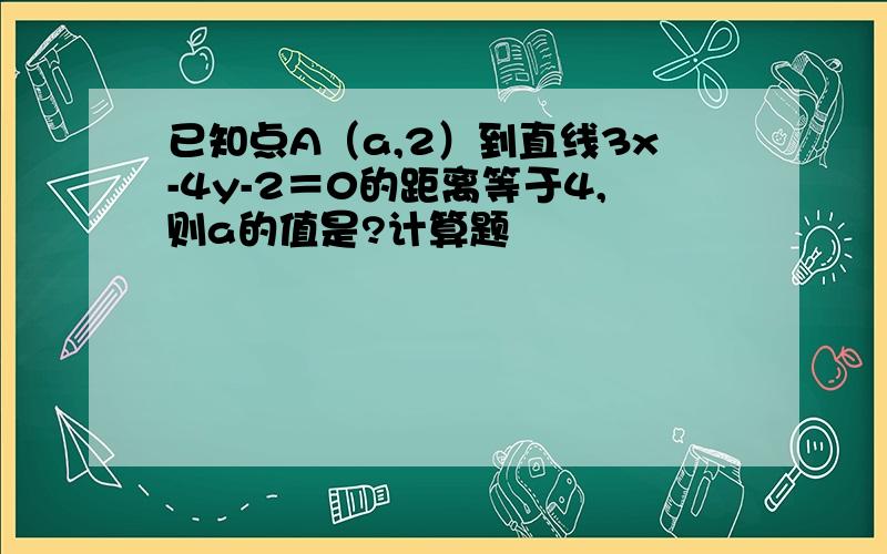 已知点A（a,2）到直线3x-4y-2＝0的距离等于4,则a的值是?计算题