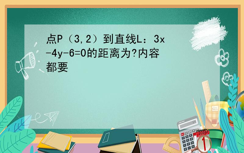 点P（3,2）到直线L：3x-4y-6=0的距离为?内容都要