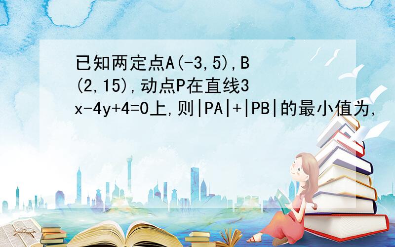 已知两定点A(-3,5),B(2,15),动点P在直线3x-4y+4=0上,则|PA|+|PB|的最小值为,