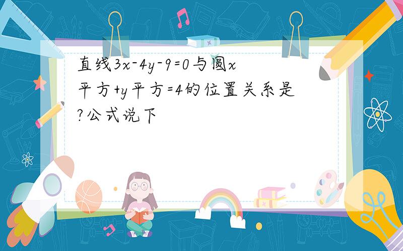 直线3x-4y-9=0与圆x平方+y平方=4的位置关系是?公式说下