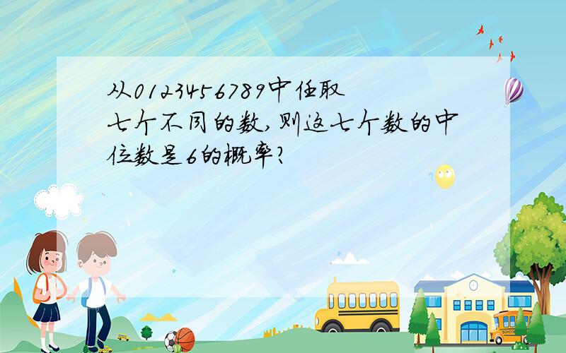 从0123456789中任取七个不同的数,则这七个数的中位数是6的概率?