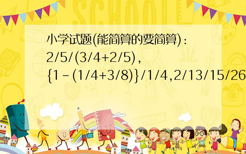 小学试题(能简算的要简算):2/5/(3/4+2/5),{1-(1/4+3/8)}/1/4,2/13/15/26*5/8