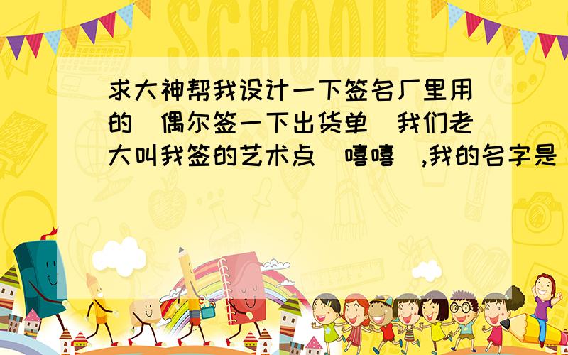 求大神帮我设计一下签名厂里用的（偶尔签一下出货单）我们老大叫我签的艺术点（嘻嘻）,我的名字是（杨晴）.