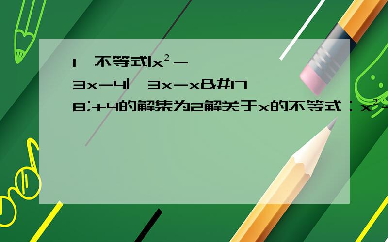 1、不等式|x²-3x-4|≥3x-x²+4的解集为2解关于x的不等式：x²-5mx+4m²>0(m∈R)3解不等式x+|2x-1|x/x-1