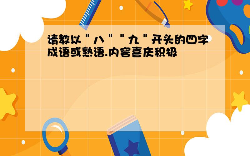 请教以＂八＂＂九＂开头的四字成语或熟语.内容喜庆积极