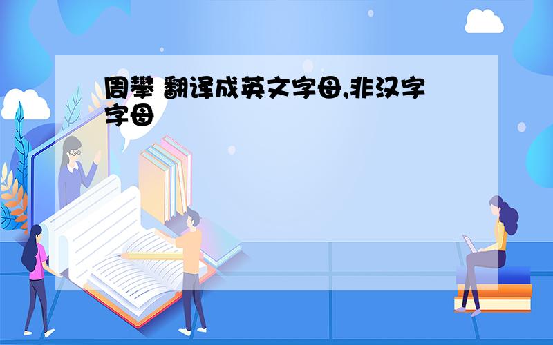 周攀 翻译成英文字母,非汉字字母