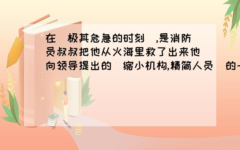 在（极其危急的时刻）,是消防员叔叔把他从火海里救了出来他向领导提出的（缩小机构,精简人员）的一件被采纳了.来自（全国各地）的优秀少先队员代表,齐聚北京,欢庆 6.1 儿童节!