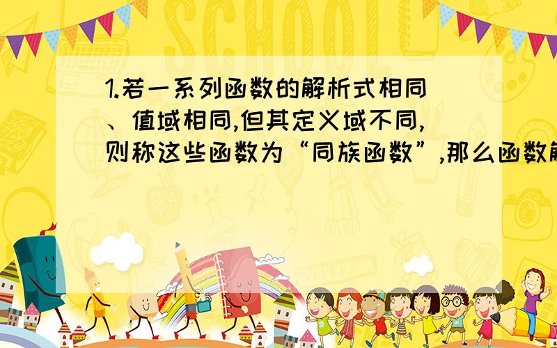 1.若一系列函数的解析式相同、值域相同,但其定义域不同,则称这些函数为“同族函数”,那么函数解析式y=x^2,值域为｛1,4｝的同族函数共有几个?2.某公司一年购买某种货物400吨,每次都购买X吨