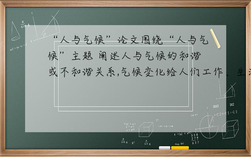 “人与气候”论文围绕“人与气候”主题 阐述人与气候的和谐或不和谐关系,气候变化给人们工作、生活和农业生产带来的影响 1000字左右