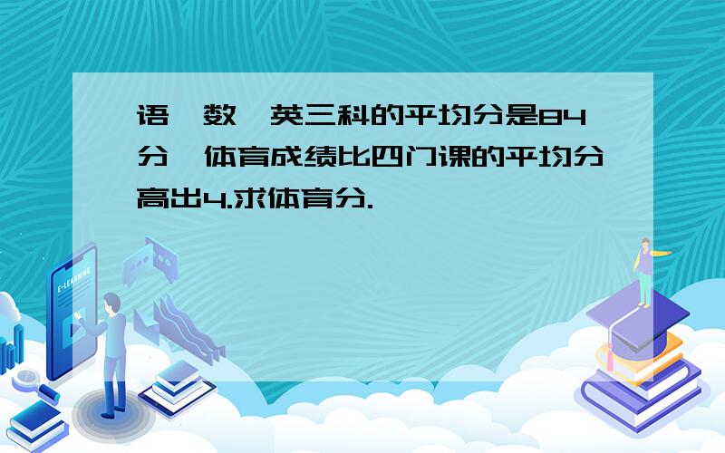 语,数,英三科的平均分是84分,体育成绩比四门课的平均分高出4.求体育分.